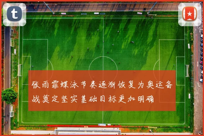 张雨霏蝶泳节奏逐渐恢复为奥运备战奠定坚实基础目标更加明确